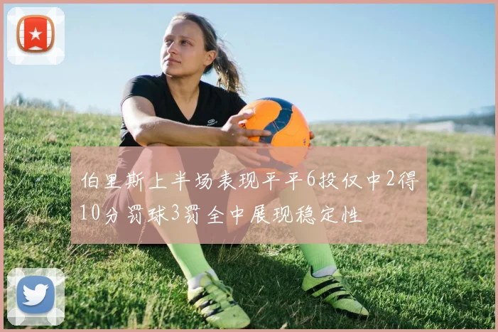 伯里斯上半场表现平平6投仅中2得10分罚球3罚全中展现稳定性