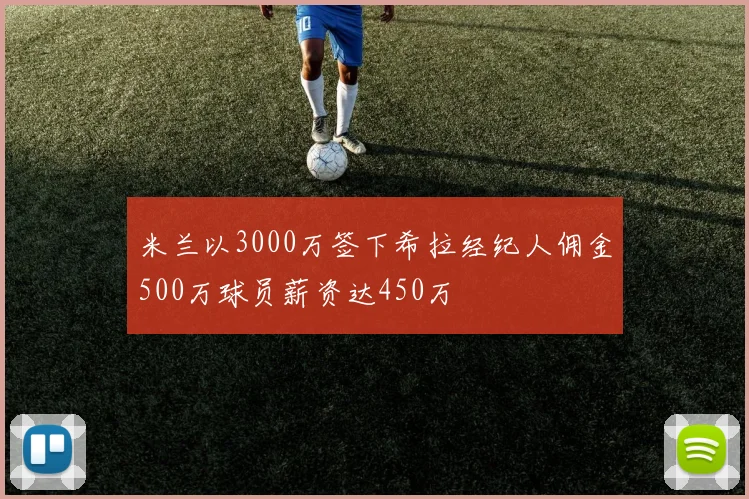 米兰以3000万签下希拉经纪人佣金500万球员薪资达450万